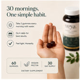 Thirty mornings, one simple habit. Two gummies every morning with water. Sixty gummies, thirty-day supply.